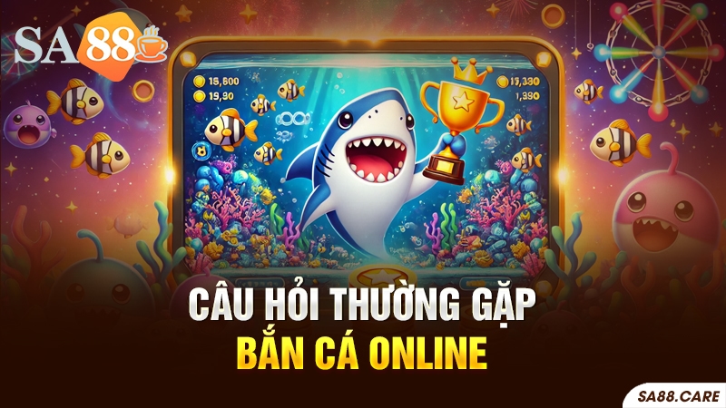 Câu hỏi thường gặp về bắn cá online