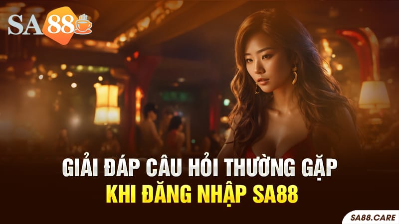 Giải đáp các câu hỏi thường gặp khi đăng nhập SA88